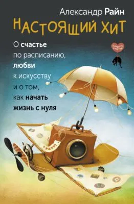 Настоящий хит. О счастье по расписанию, любви к искусству и о том, как начать жизнь с нуля — обложка книги