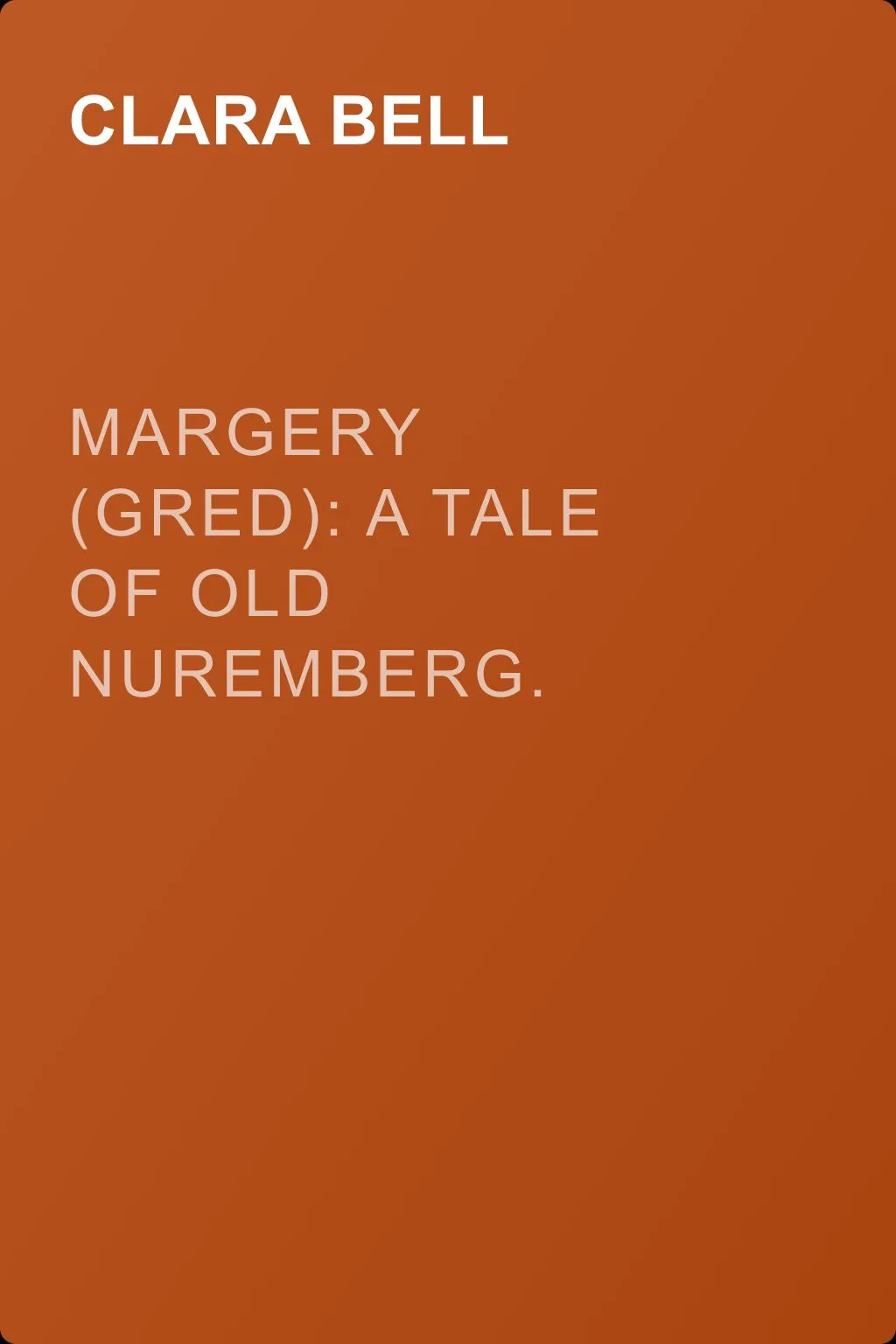 Margery (Gred): A Tale Of Old Nuremberg. Volume 01 — обложка книги