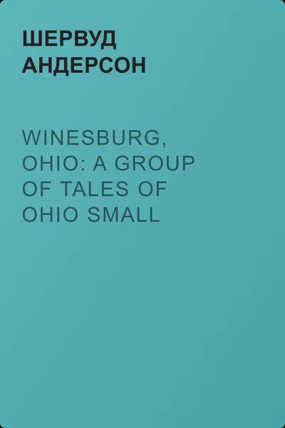 Winesburg, Ohio: A Group of Tales of Ohio Small Town Life — обложка книги
