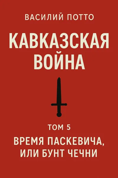 Кавказская война. Том 5. Время Паскевича, или Бунт Чечни — обложка книги