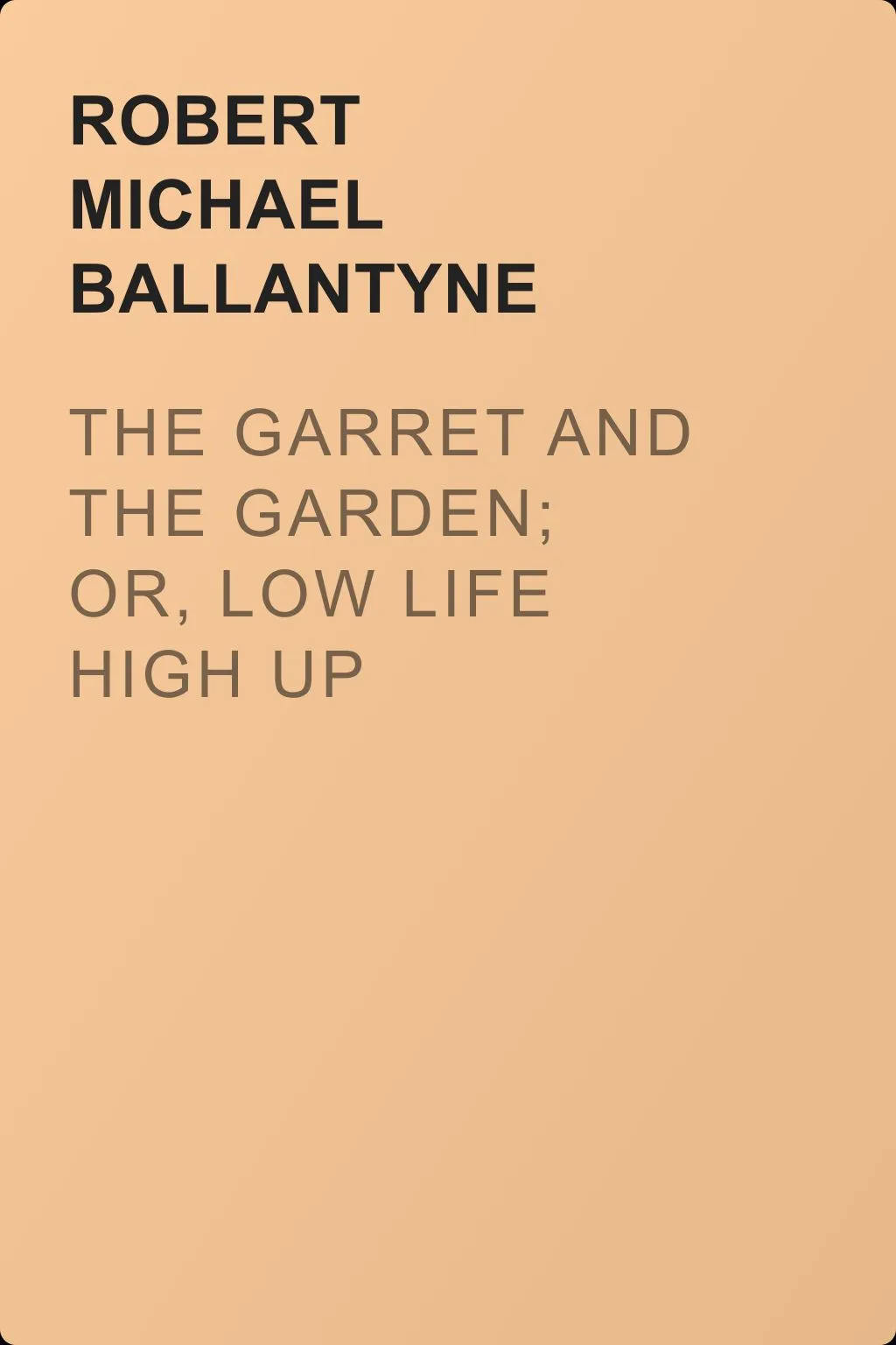 The Garret and the Garden; Or, Low Life High Up — обложка книги
