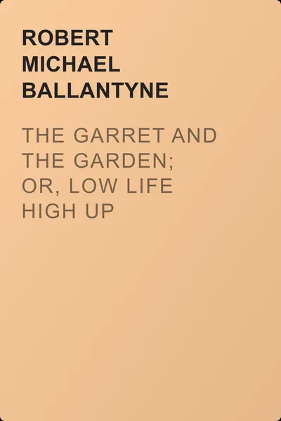 The Garret and the Garden; Or, Low Life High Up — обложка книги