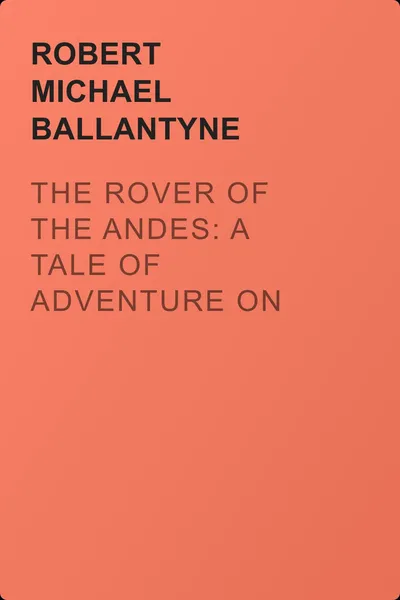 The Rover of the Andes: A Tale of Adventure on South America — обложка книги