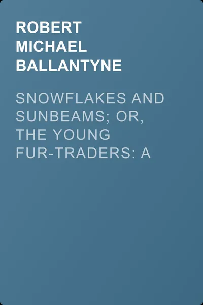 Snowflakes and Sunbeams; Or, The Young Fur-traders: A Tale of the Far North — обложка книги