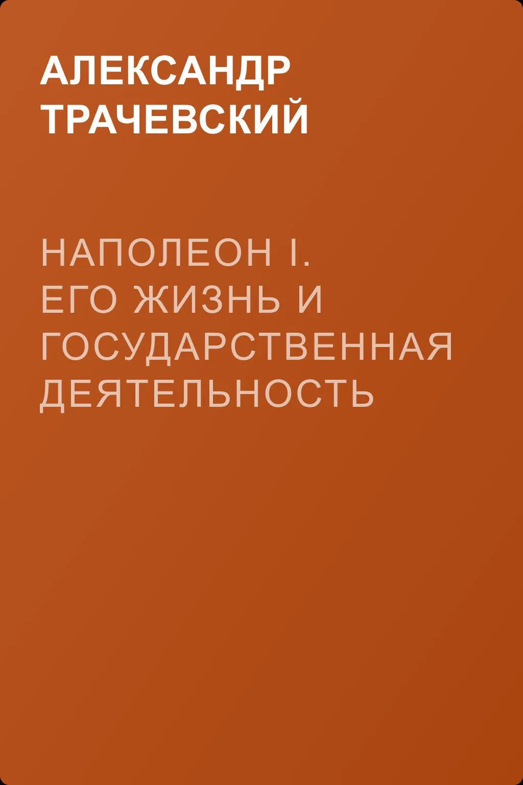 Наполеон I. Его жизнь и государственная деятельность — обложка книги