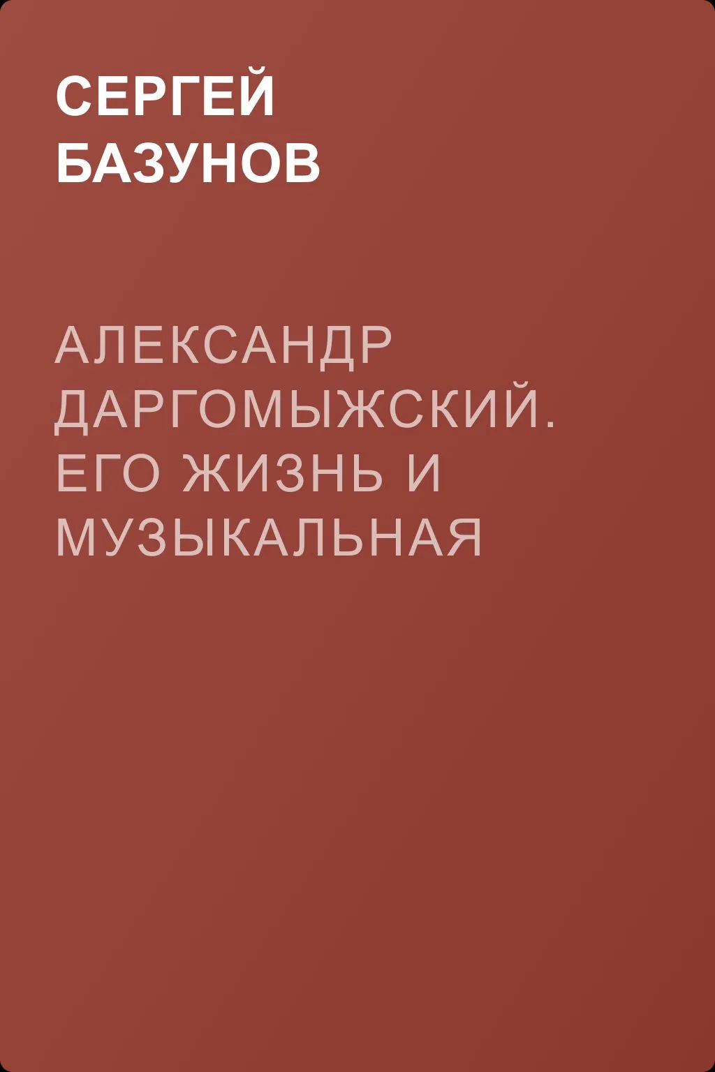 Александр Даргомыжский. Его жизнь и музыкальная деятельность — обложка книги