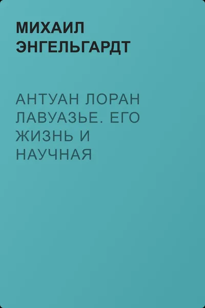 Антуан Лоран Лавуазье. Его жизнь и научная деятельность — обложка книги