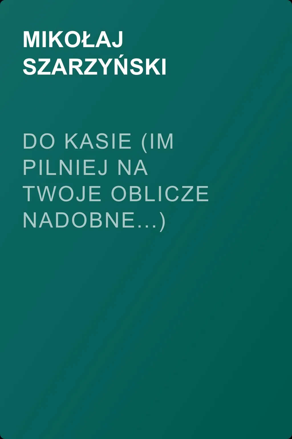 Do Kasie (Im pilniej na twoje oblicze nadobne...) — обложка книги
