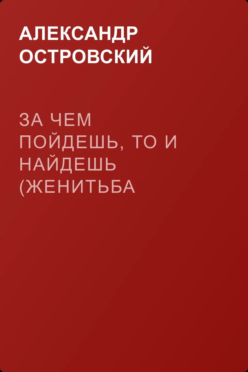 За чем пойдешь, то и найдешь (Женитьба Бальзаминова) — обложка книги