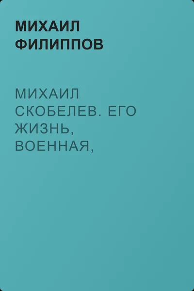 Михаил Скобелев. Его жизнь, военная, административная и общественная деятельность — обложка книги