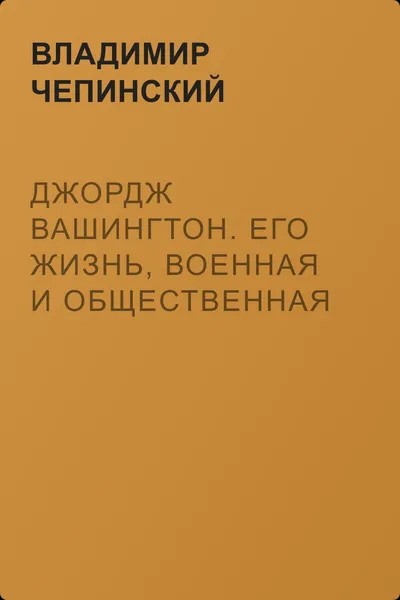Джордж Вашингтон. Его жизнь, военная и общественная деятельность — обложка книги