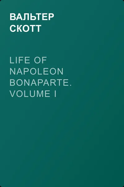 Life of Napoleon Bonaparte. Volume I — обложка книги
