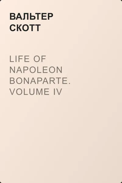 Life of Napoleon Bonaparte. Volume IV — обложка книги