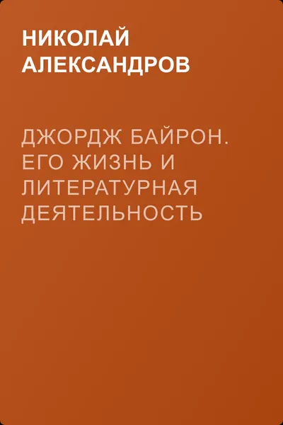 Джордж Байрон. Его жизнь и литературная деятельность — обложка книги