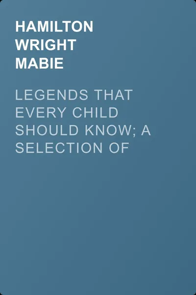 Legends That Every Child Should Know; a Selection of the Great Legends of All Times for Young People — обложка книги