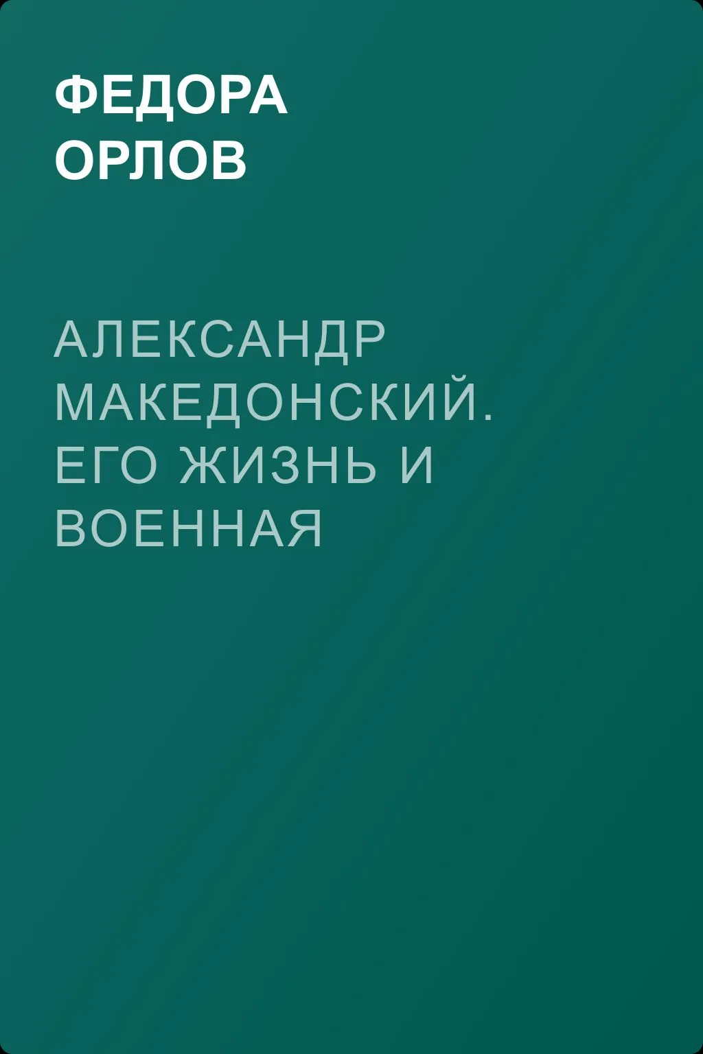 Александр Македонский. Его жизнь и военная деятельность — обложка книги
