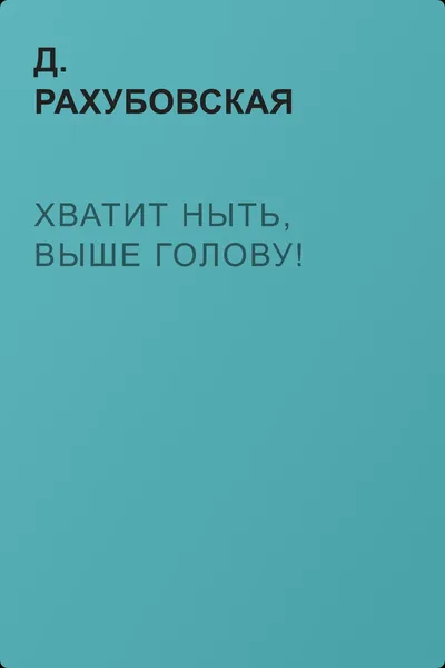Хватит ныть, выше голову! — обложка книги