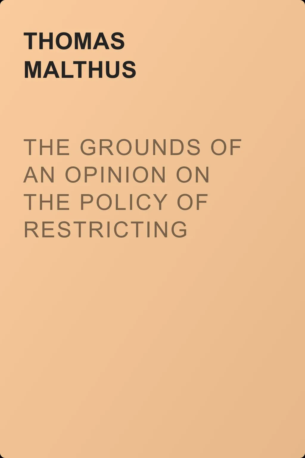 The Grounds of an Opinion on the Policy of Restricting the Importation of Foreign Corn — обложка книги