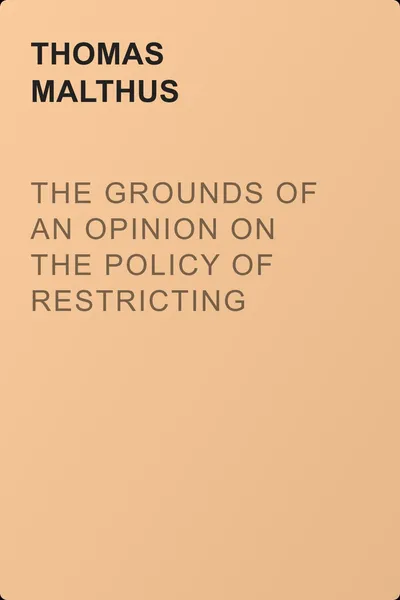 The Grounds of an Opinion on the Policy of Restricting the Importation of Foreign Corn — обложка книги