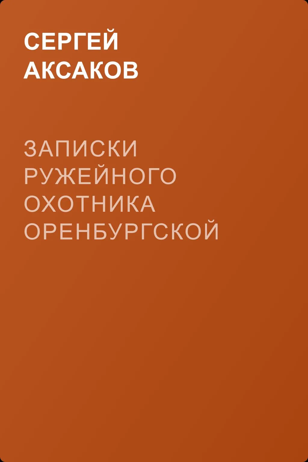 Записки ружейного охотника Оренбургской губернии. Рассказы и воспоминания охотника о разных охотах. Мелкие охотничьи рассказы — обложка книги