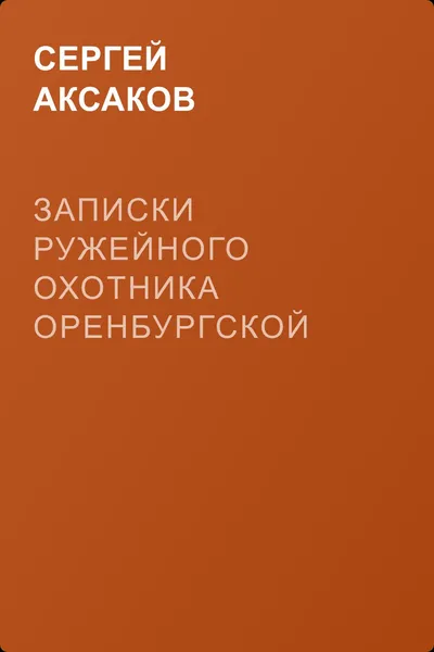 Записки ружейного охотника Оренбургской губернии. Рассказы и воспоминания охотника о разных охотах. Мелкие охотничьи рассказы — обложка книги