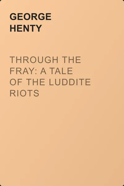 Through the Fray: A Tale of the Luddite Riots — обложка книги
