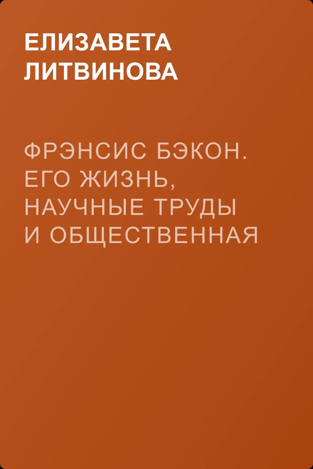 Фрэнсис Бэкон. Его жизнь, научные труды и общественная деятельность — обложка книги