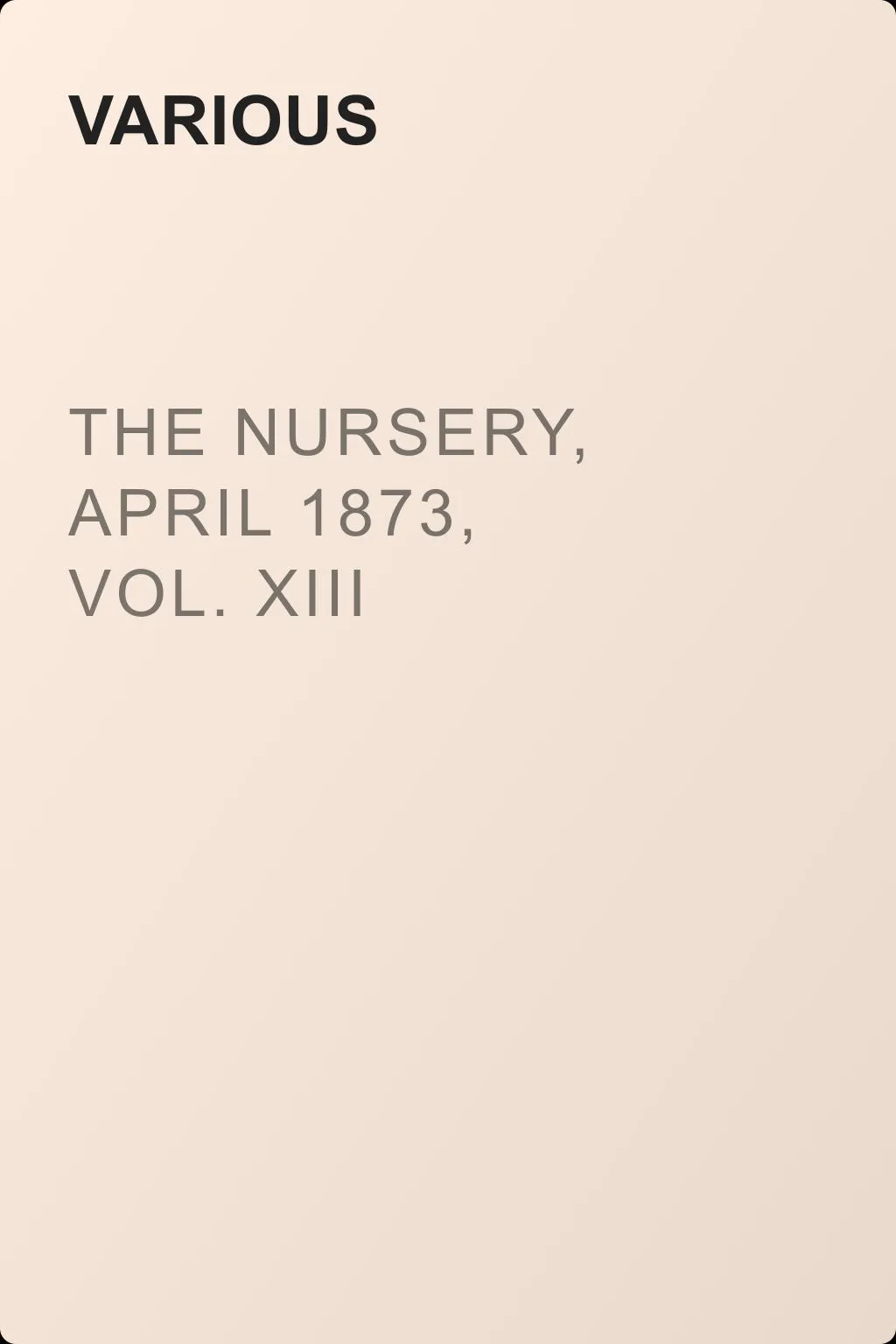The Nursery, April 1873, Vol. XIII — обложка книги