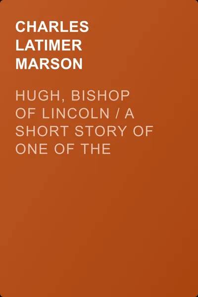 Hugh, Bishop of Lincoln / A Short Story of One of the Makers of Mediaeval England — обложка книги