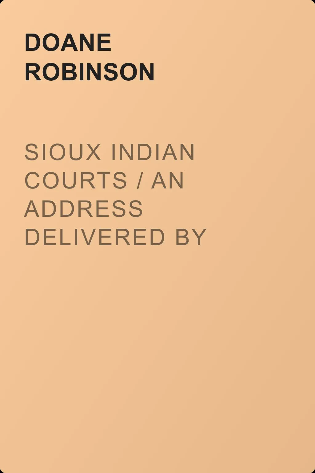 Sioux Indian Courts / An address delivered by Doane Robinson before the South Dakota Bar Association, at Pierre, South Dakota, January 21, 1909 — обложка книги