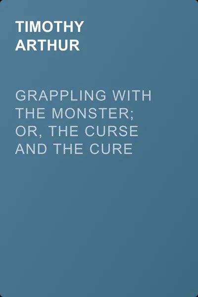 Grappling with the Monster; Or, the Curse and the Cure of Strong Drink — обложка книги