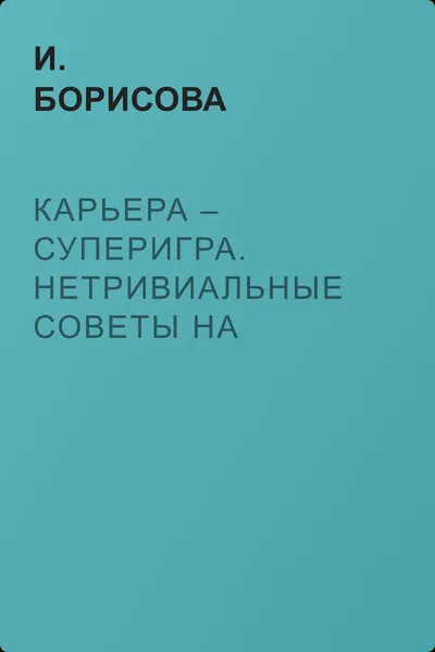Карьера – суперигра. Нетривиальные советы на каждый день — обложка книги