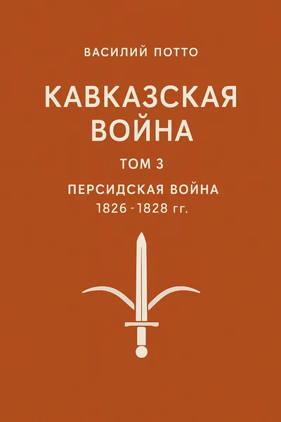 Кавказская война. Том 3. Персидская война 1826-1828 гг. — обложка книги
