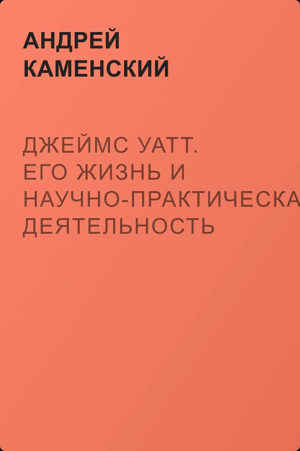 Джеймс Уатт. Его жизнь и научно-практическая деятельность — обложка книги