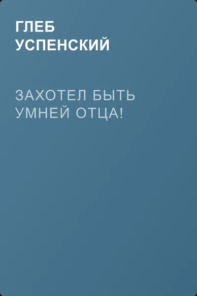 Захотел быть умней отца! — обложка книги