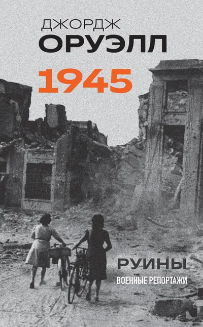 Оруэлл. 1945. Руины. Военные репортажи — обложка книги