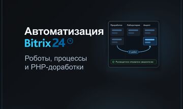Автоматизация бизнес-процессов в Битрикс24: CRM, роботы, смарт-процессы и PHP-доработки