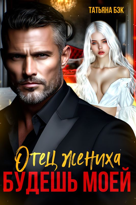 Отец жениха. Будешь моей (Татьяна Бэк) — читать книгу онлайн в Букси