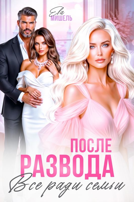 После развода. Все ради семьи (Ева Мишель) — читать книгу онлайн в Букси