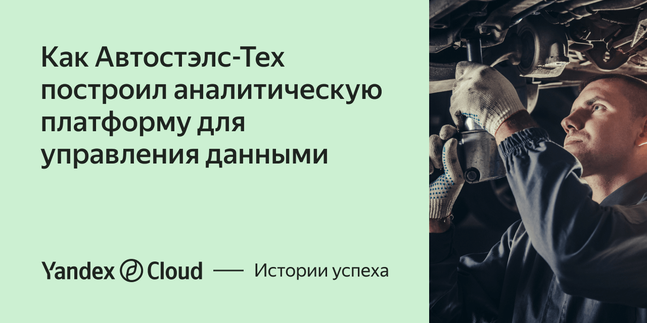 Как Автостэлс-Тех построил аналитическую платформу для управления данными |  Yandex Cloud - Истории успеха