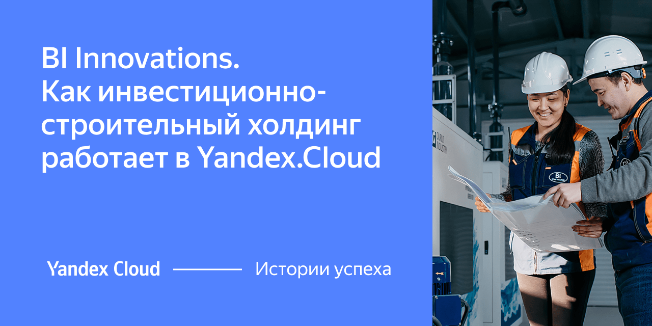 BI Innovations. Как инвестиционно-строительный холдинг работает в Yandex  Cloud | Yandex Cloud - Истории успеха