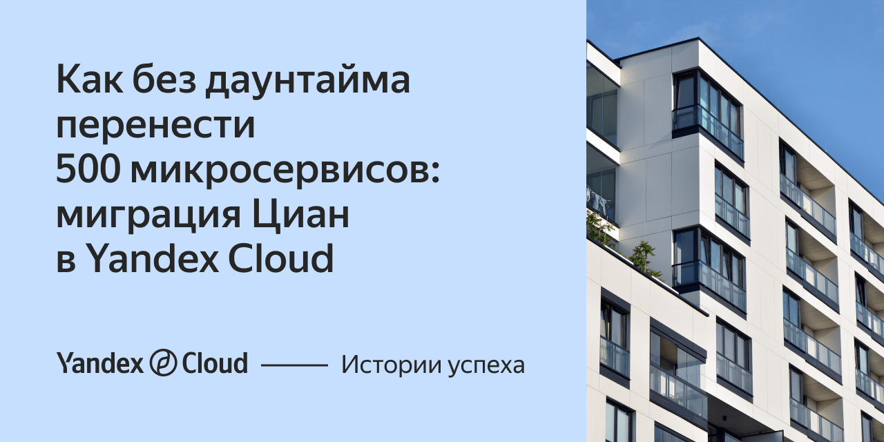 Как без даунтайма перенести 500 микросервисов: миграция Циан в Yandex Cloud  | Yandex Cloud - Истории успеха