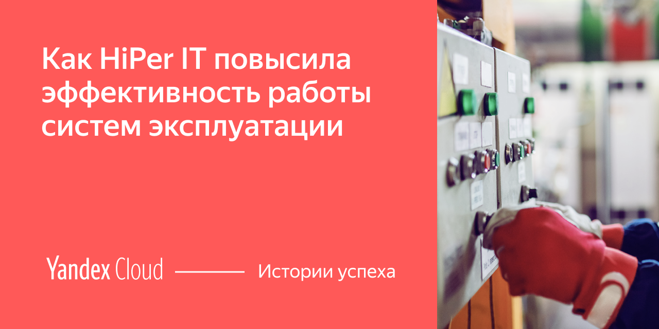 Как HiPer IT повысила эффективность работы систем эксплуатации | Yandex  Cloud - Истории успеха