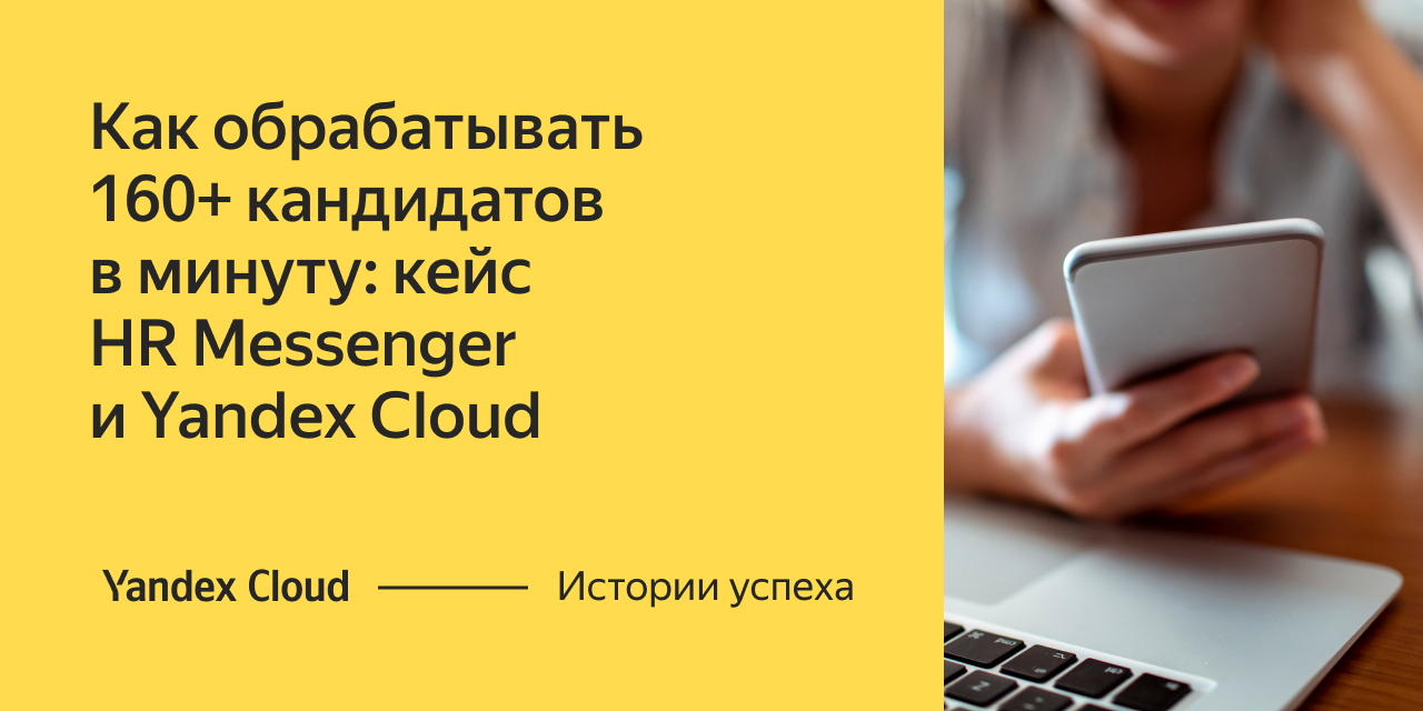 Как обрабатывать 160+ кандидатов в минуту: кейс HR Messenger и Yandex Cloud  | Yandex Cloud - Истории успеха