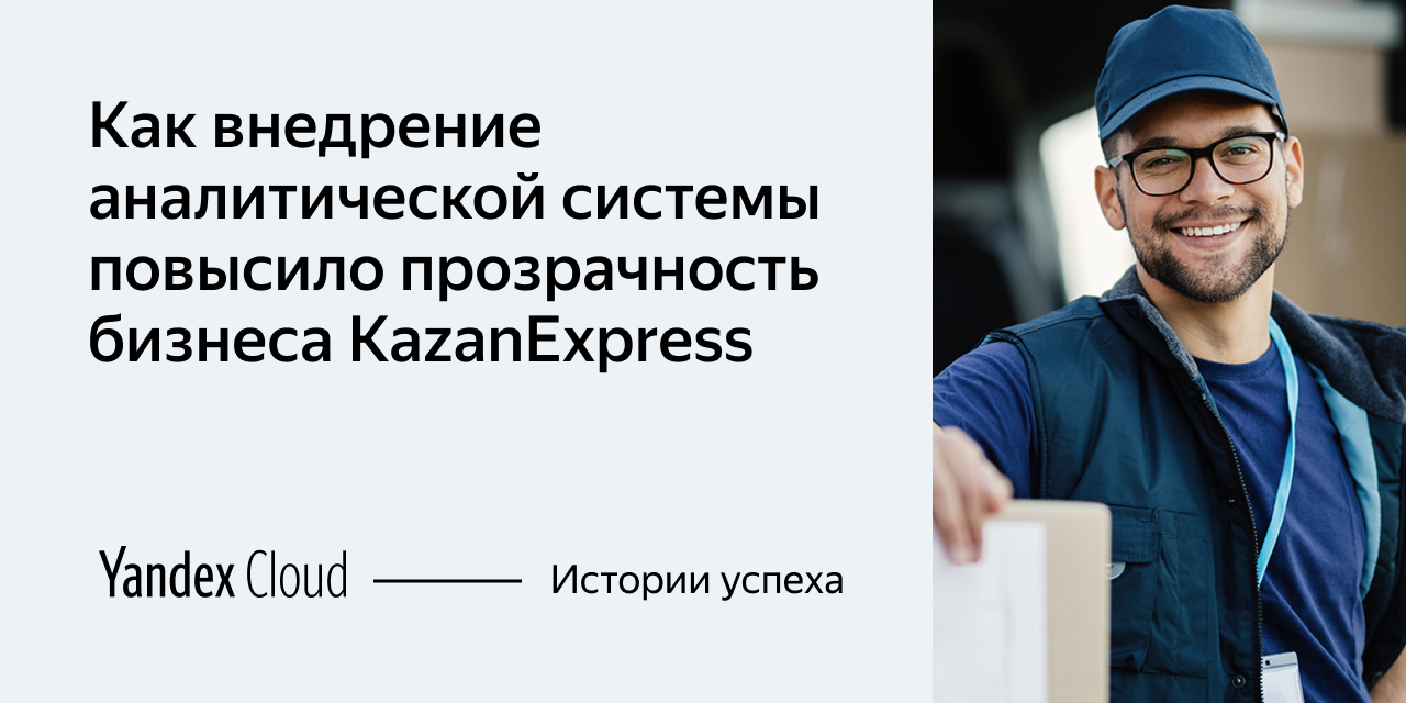 Как внедрение аналитической системы повысило прозрачность бизнеса  KazanExpress | Yandex Cloud - Истории успеха