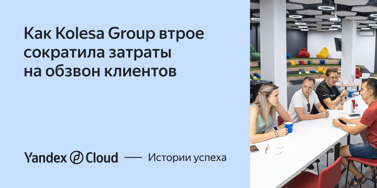 Как Kolesa Group вдвое сократила затраты на обзвон клиентов | Yandex Cloud  - Истории успеха