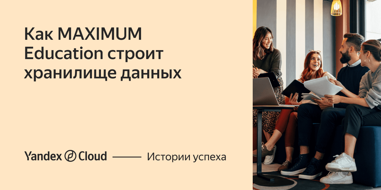 Как MAXIMUM Education строит хранилище данных | Yandex Cloud - Истории  успеха