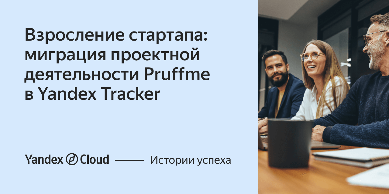 Взросление стартапа: миграция проектной деятельности Pruffme в Yandex  Tracker | Yandex Cloud - Истории успеха