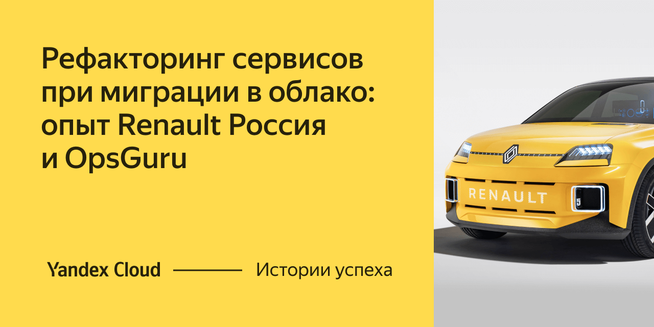 Рефакторинг сервисов при миграции в Yandex Cloud: опыт Renault Россия и OpsGuru | Yandex Cloud - Истории успеха