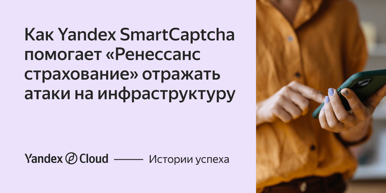 Как Yandex SmartCaptcha помогает компании «Ренессанс страхование» отражать  атаки на инфраструктуру | Yandex Cloud - Истории успеха